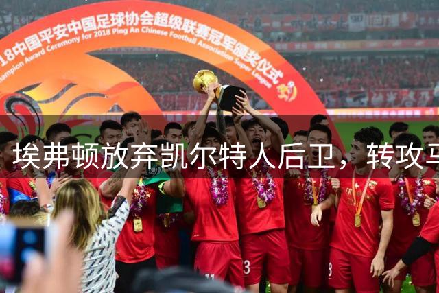 埃弗顿放弃凯尔特人后卫，转攻马竞阿根廷国脚引发战术争议