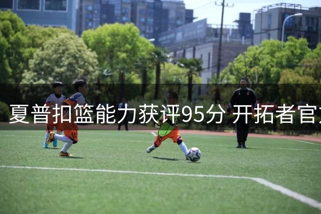 夏普扣篮能力获评95分 开拓者官方力挺：当之无愧联盟前五