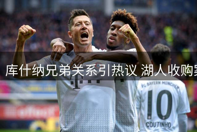 库什纳兄弟关系引热议 湖人收购案背后有何故事？