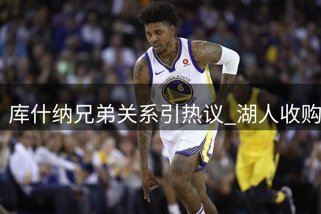 库什纳兄弟关系引热议 湖人收购案背后有何故事？