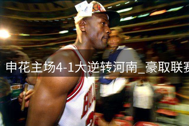 申花主场4-1大逆转河南 豪取联赛两连胜