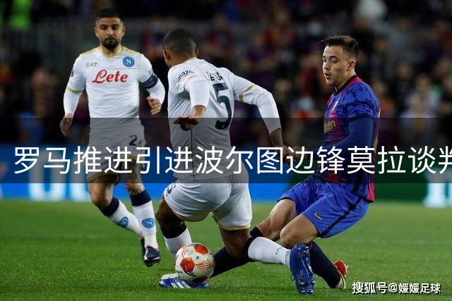 罗马推进引进波尔图边锋莫拉谈判
