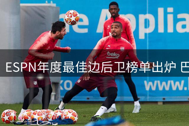 ESPN年度最佳边后卫榜单出炉 巴黎双星称霸前两名